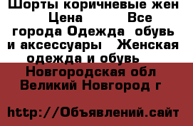 Шорты коричневые жен. › Цена ­ 150 - Все города Одежда, обувь и аксессуары » Женская одежда и обувь   . Новгородская обл.,Великий Новгород г.